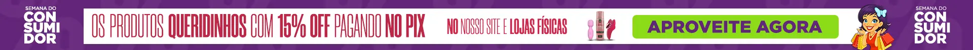 COMEÇOU A SEMANA DO CONSUMIDOR 15% OFF NO PIX! NO SITE E NAS LOJAS FÍSICAS!